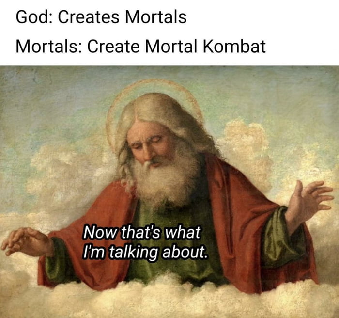 God Creates Mortals Mortals Create Mortal Kombat NI AGEIENETS Im talking about