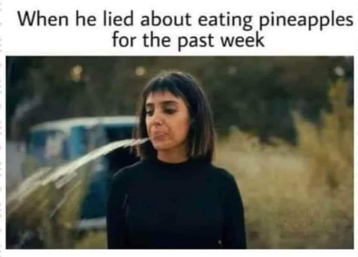 When he lied about eating pineapples for the past week