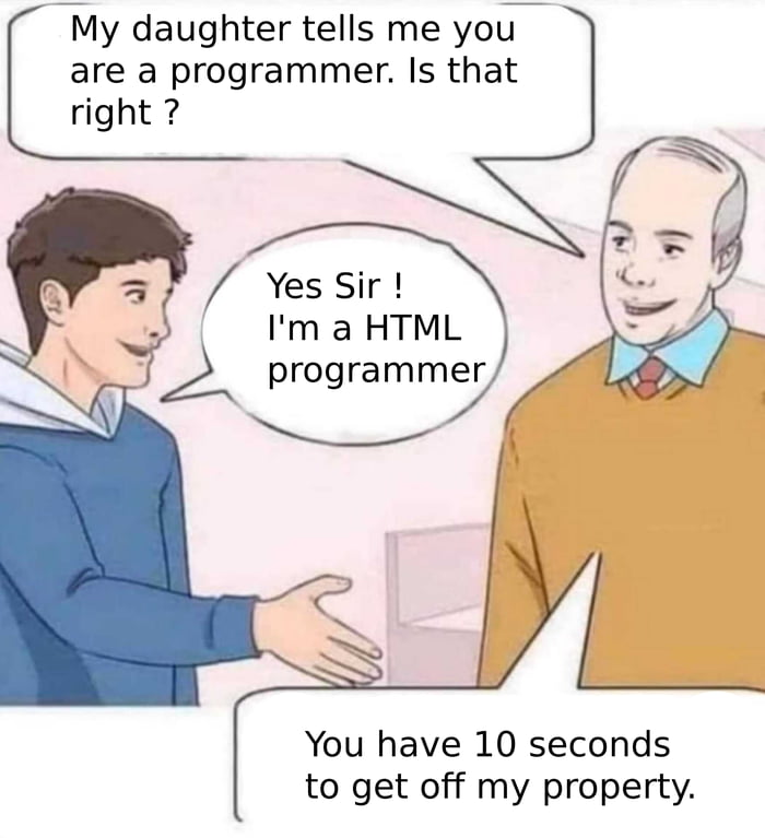 are a programmer Is that 7My daughter tells me yo right YesSir Im a HTML programmer You have 10 seconds to get off my property