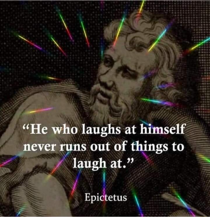 He who laughs at himself never runs out of things to laugh at. Epictetus