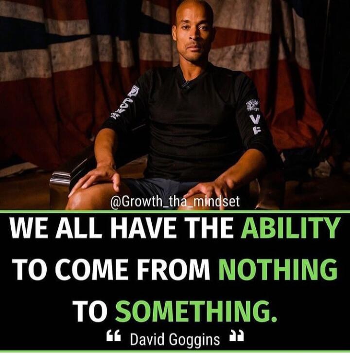 @Growth_tha_mindset
WE ALL HAVE THE ABILITY TO COME FROM NOTHING TO SOMETHING.
David Goggins