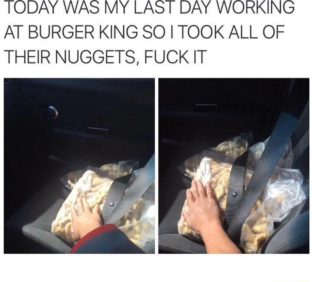 AT BURGER KING SO TOOK ALL OF THEIR NUGGETS FUCK IT