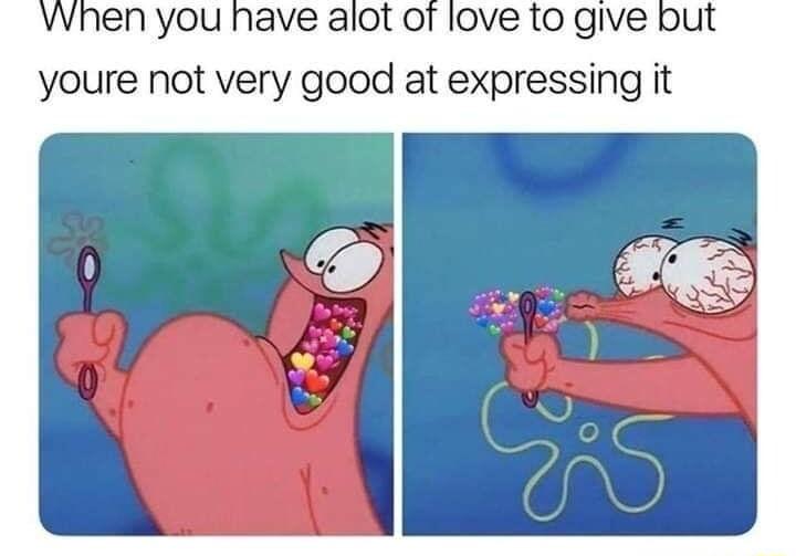 VWhen you have alot of love to give but youre not very good at expressing it