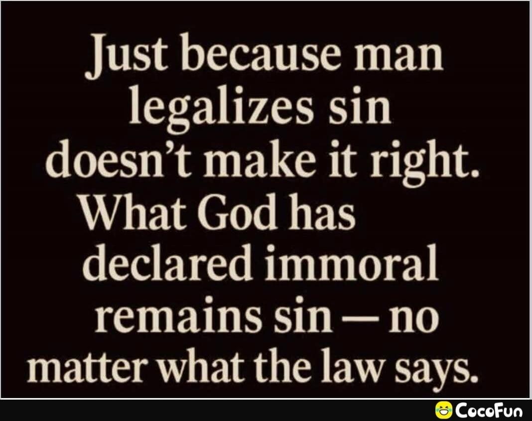 Just because man legalizes sin doesn't make it right. What God has declared immoral remains sin — no matter what the law says.