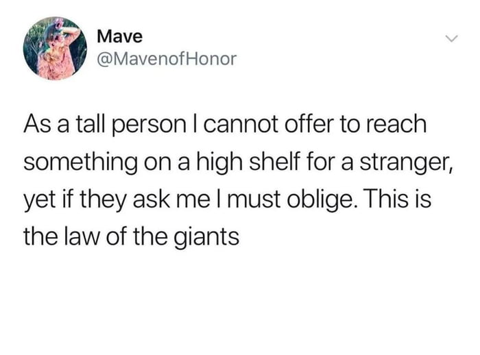 5 Mave Y MavenofHonor As a tall person cannot offer to reach something on a high shelf for a stranger yet if they ask me must oblige This is the law of the giants