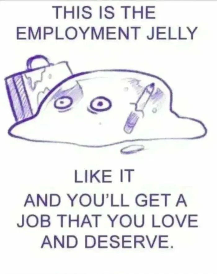 THIS IS THE EMPLOYMENT JELLY LIKE IT AND YOULL GET A JOB THAT YOU LOVE AND DESERVE