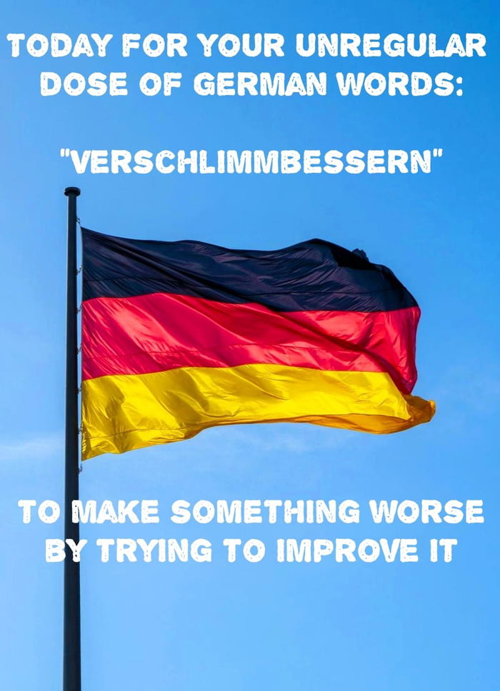 TODAY FOR YOUR UNREGULAR Jo2 el W cl AT R o 10 E H VERSCHLIMMBESSERN E SOMETHING WORSE TRYING TO IMPROVE IT