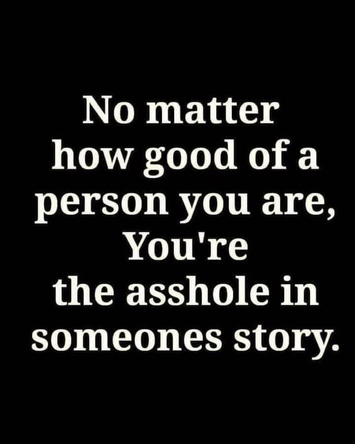 No matter how good of a person you are Youre the asshole in 0 L 10 GEE 0 iy 2