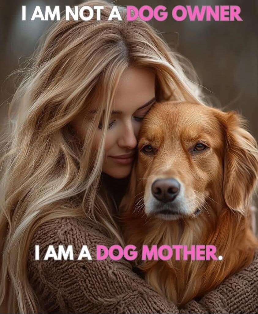 I AM NOT A DOG OWNER. I AM A DOG MOTHER.