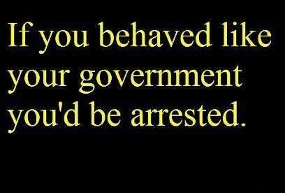 If you behaved like your government youd be arrested