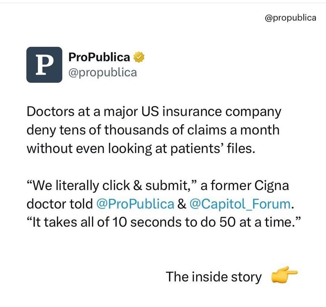 propublica ProPublica propublica Doctors at a major US insurance company deny tens of thousands of claims a month without even looking at patients files We literally click submit a former Cigna doctor told ProPublica Capitol_Forum It takes all of 10 seconds to do 50 at a time The inside story