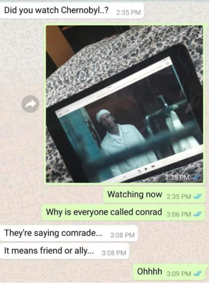 Did you watch Chernobyl Watching now 535 p Why is everyone called conrad 5o rs Theyre saying comrade It means friend or ally Ohhhh 59 P