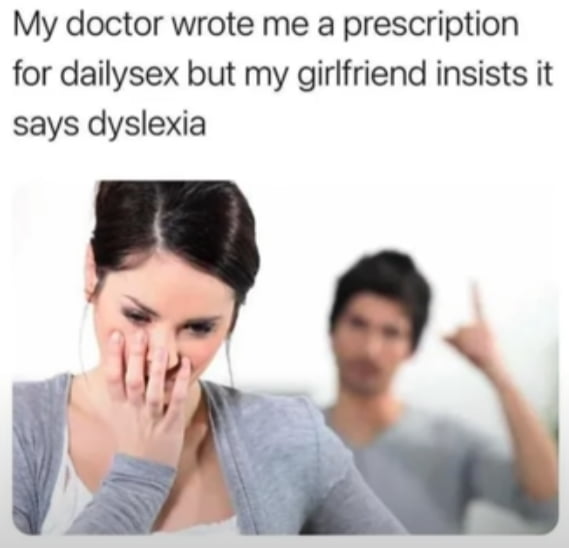 My doctor wrote me a prescription for dailysex but my girlfriend insists it says dyslexia A v