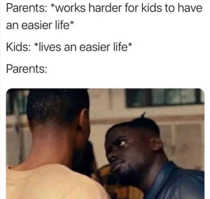 Parents works harder for kids to have an easier life Kids lives an easier life Parents