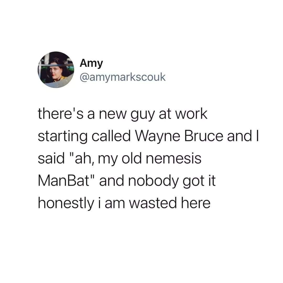 Amy amymarkscouk theres a new guy at work starting called Wayne Bruce and said ah my old nemesis ManBat and nobody got it honestly i am wasted here