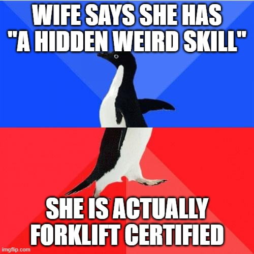 WIFE SAYS SHE HAS A HIDDEN WEIRD SKILL A SHE IS ACTUALLY __FORKLIFT CERTIFIED