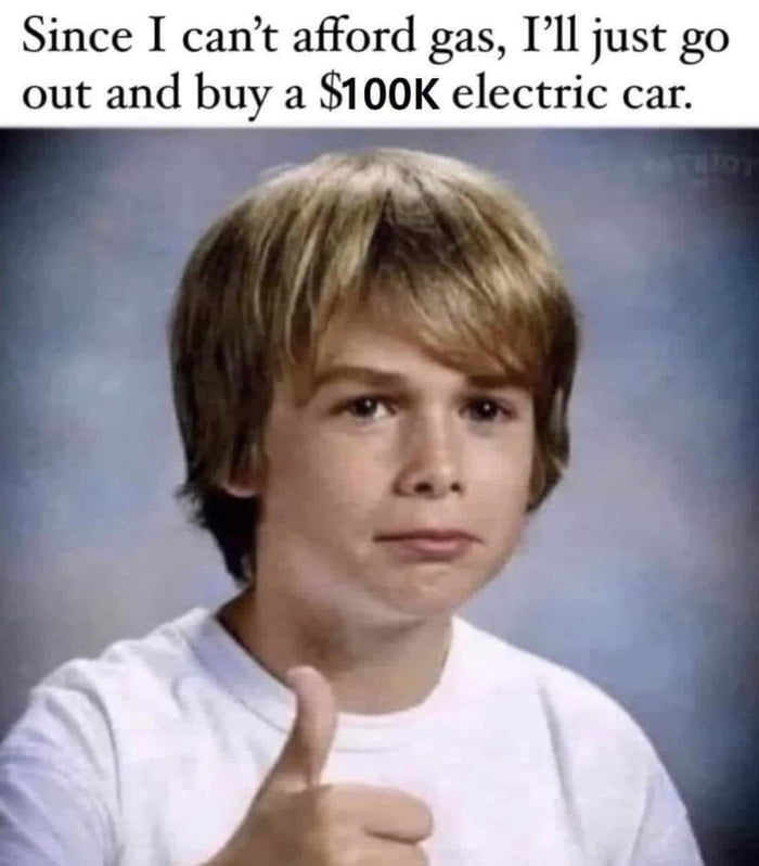 Since I cant afford gas Ill just go out and buy a 100K electric car