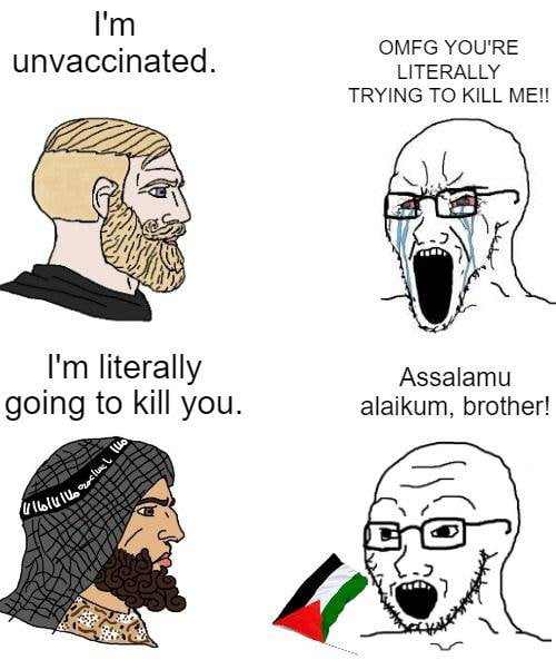 Im OMFG YOURE unvaccinated LITERALLY TRYING TO KILL ME Im literally Assalamu going to kill you alaikum brother