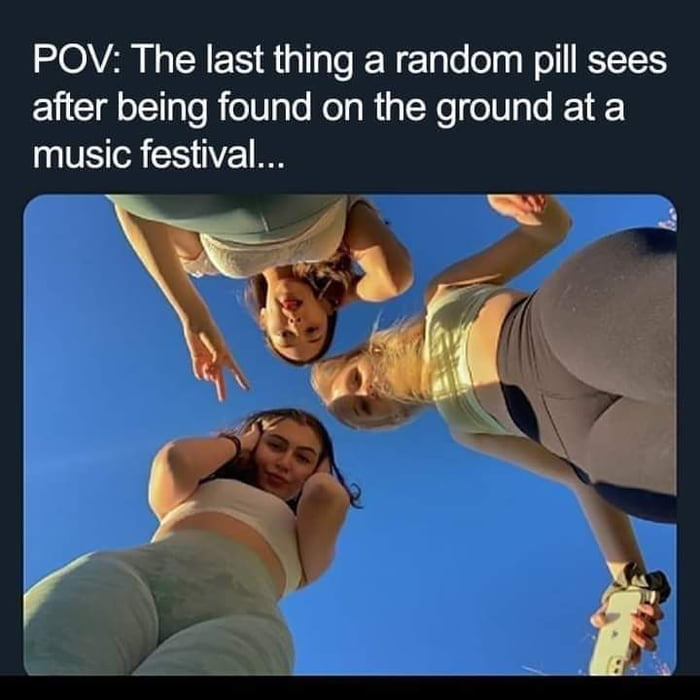POV The last thing a random pill sees after being found on the ground at a music festival