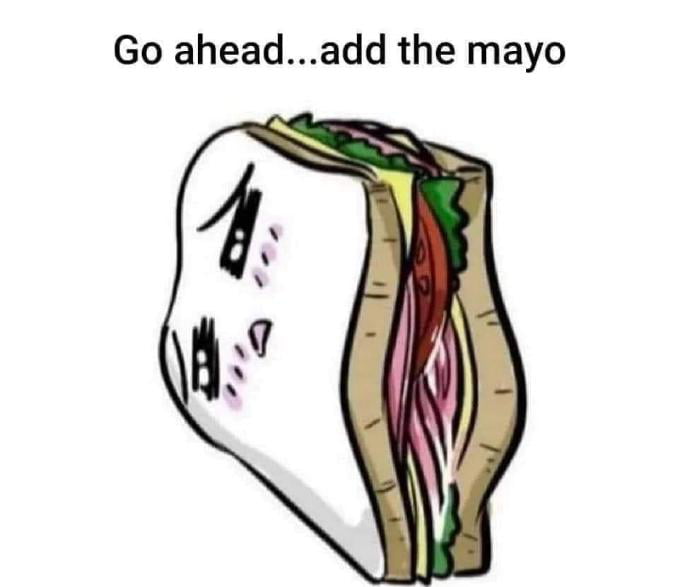 Go aheadadd the mayo