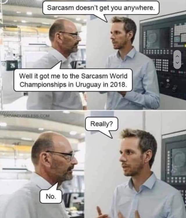 Sarcasm doesnt get you anyw Well it got me to the Sarcasm World Championships in Uruguay in 2018