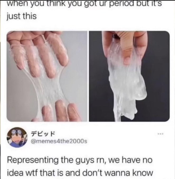 when you Think you got ur period but its just this t Representing the guys rn we have no idea wtf that is and dont wanna know