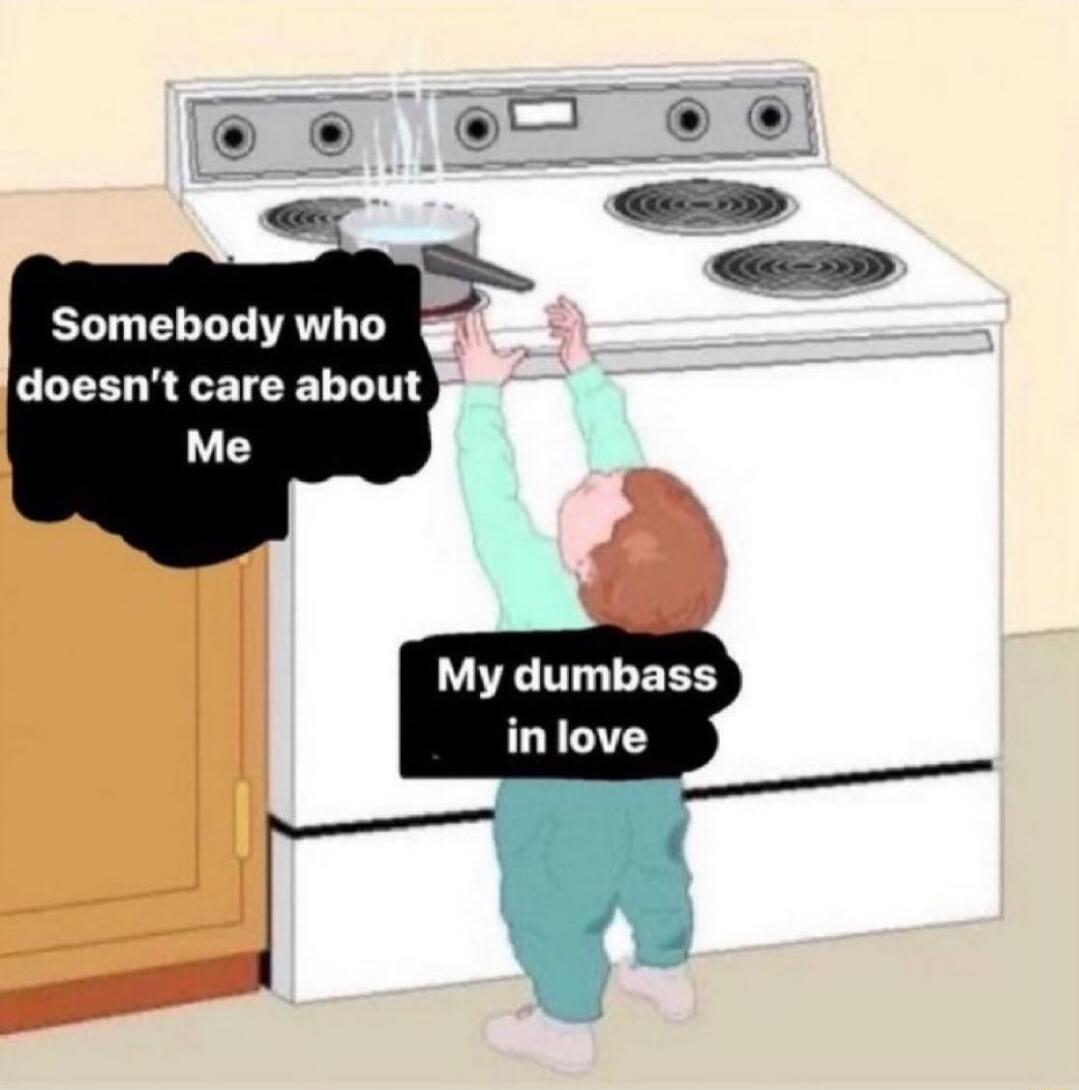 Somebody who doesnt care about Me My dumbass inlove