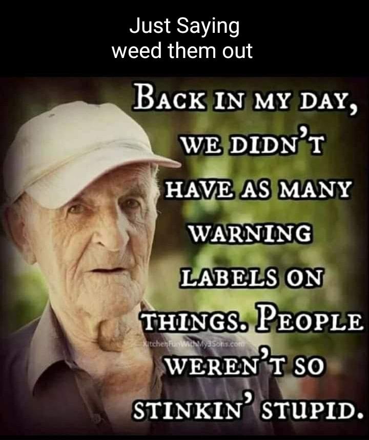 NS SSEVII weed them out Back IN MY DAY WEDIDNT HAXQAS IVVNSHS WARNING EABEQ_ fSTINKIN STUPID