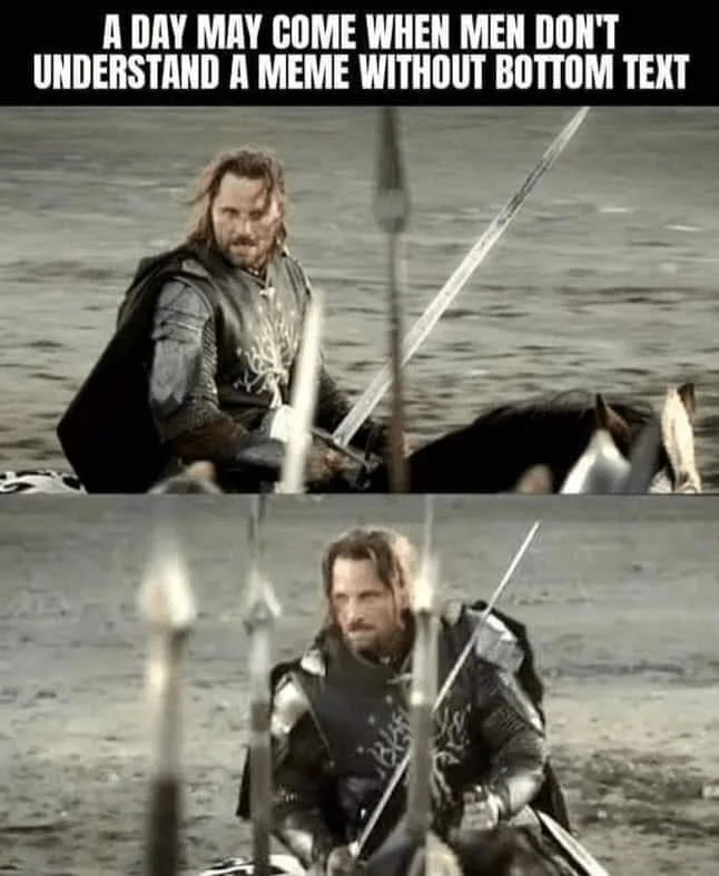 A DAY MAY COME WHEN MEN DON'T UNDERSTAND A MEME WITHOUT BOTTOM TEXT