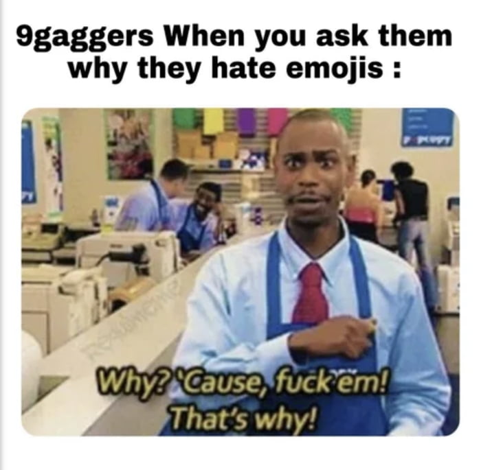 9gagers When you ask them why they hate emojis :
Why? 'Cause, fuck'em! That's why!