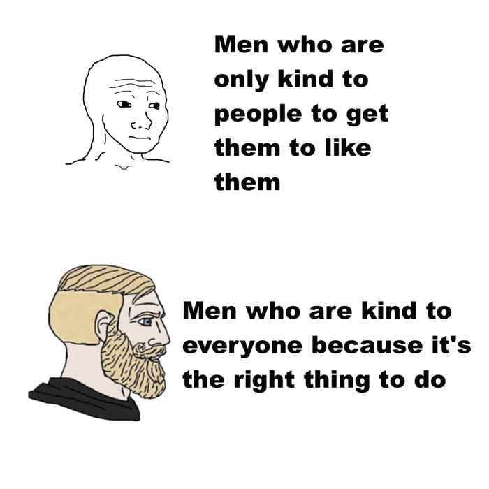 Men who are only kind to people to get them to like them Men who are kind to everyone because its the right thing to do