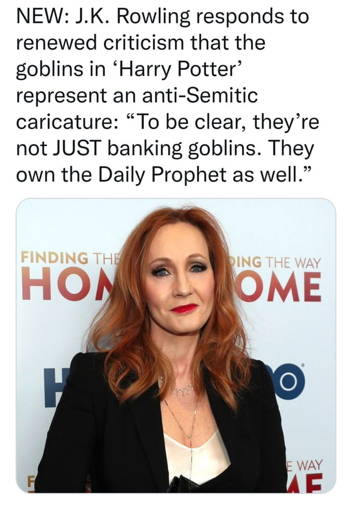 NEW JK Rowling responds to renewed criticism that the goblins in Harry Potter represent an anti Semitic caricature To be clear theyre not JUST banking goblins They own the Daily Prophet as well