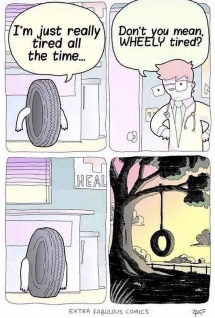 Im Just really Dont you mean tired all WHEELY tired A the time