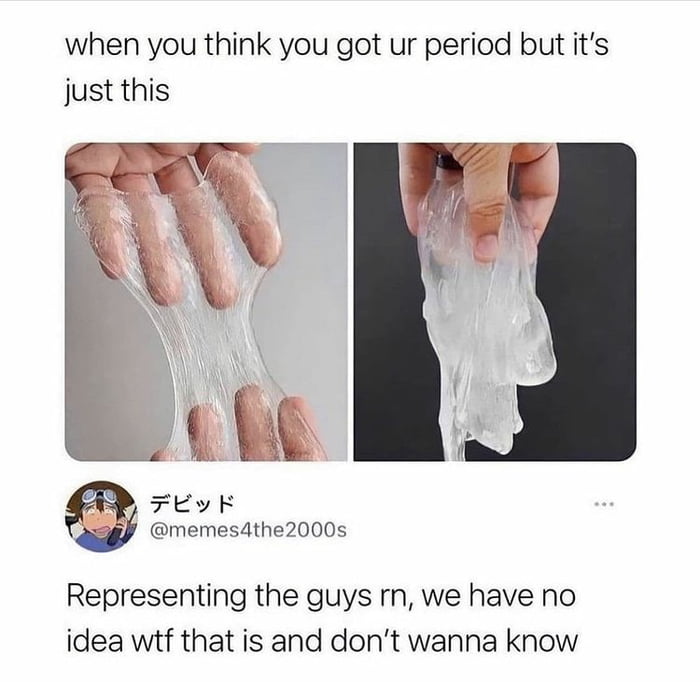 when you think you got ur period but its just this Feyk J memes4the2000s Representing the guys rn we have no idea wtf that is and dont wanna know