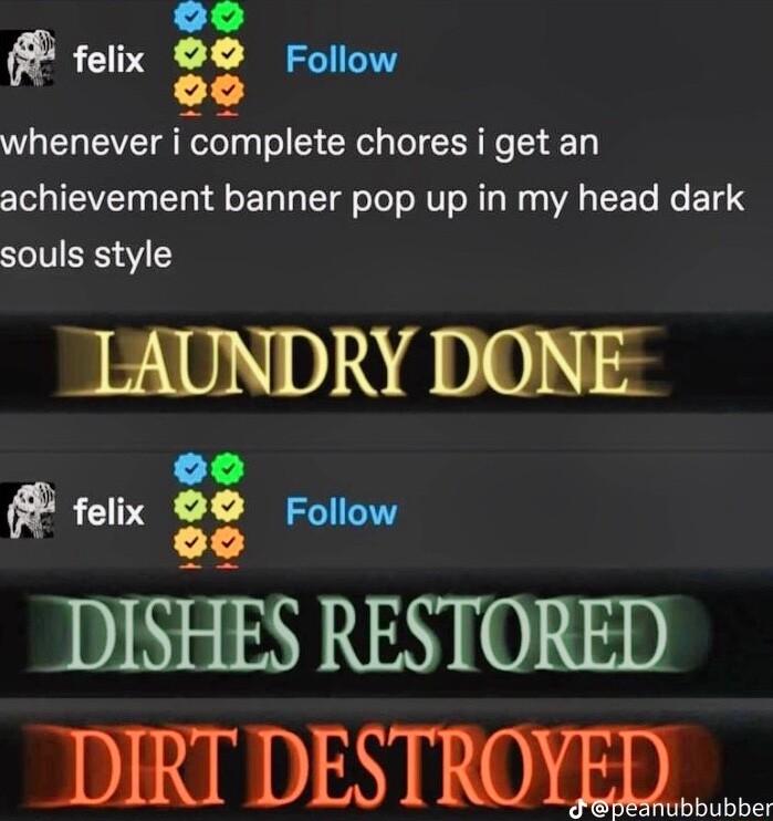 roix 0O e felix 44 Follow whenever icoAmpIete choresigetan achievement banner pop up in my head dark souls style TAUNDRY DONE felix og Follow DISHES RESTORED