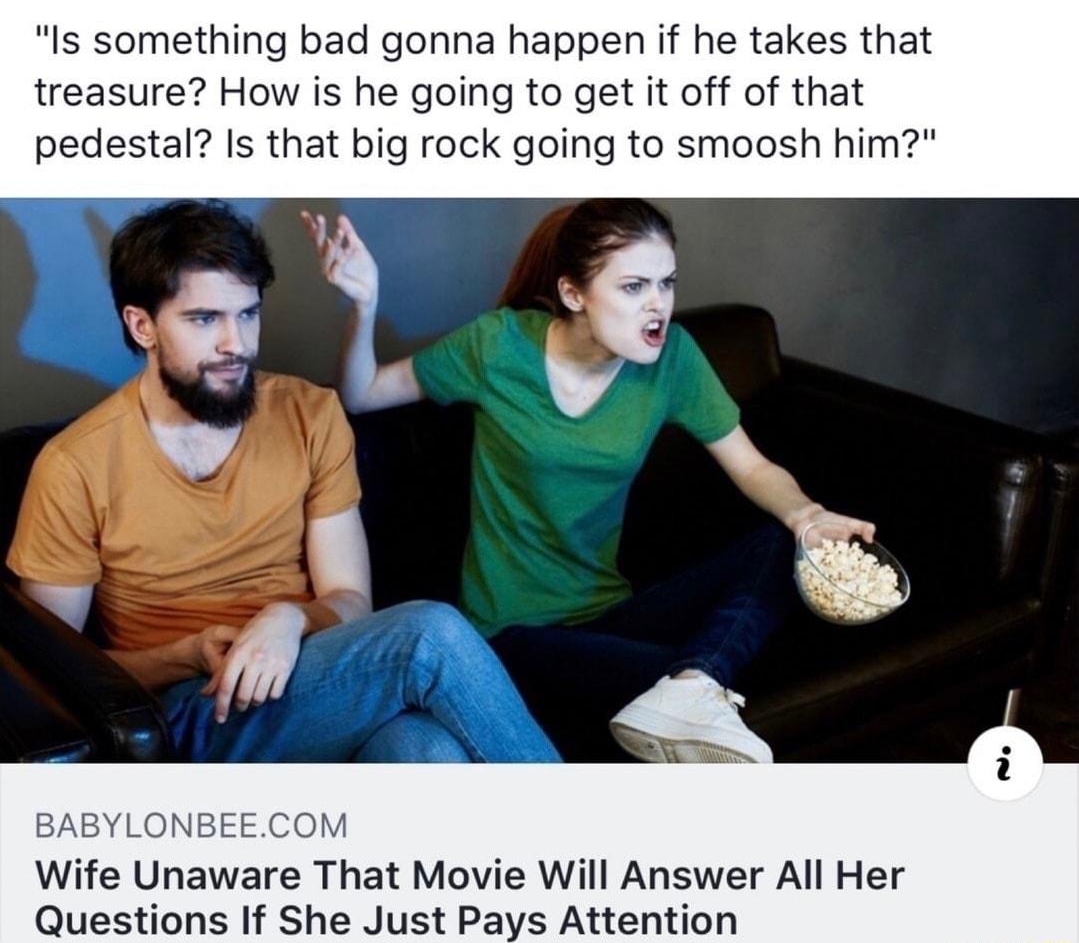 The Babylon Bee anrs Q Is something bad gonna happen if he takes that treasure How is he going to get it off of that pedestal Is that big rock going to smoosh him BABYLON M Wife Unaware That Movie Will Answer All Her Questions If She Just Pays Attention