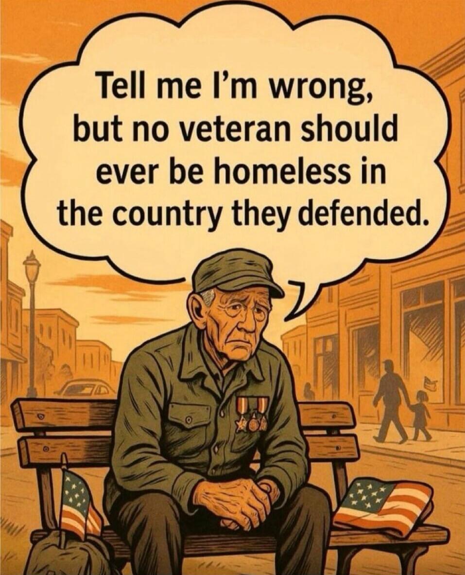 Tell me I’m wrong, but no veteran should ever be homeless in the country they defended.