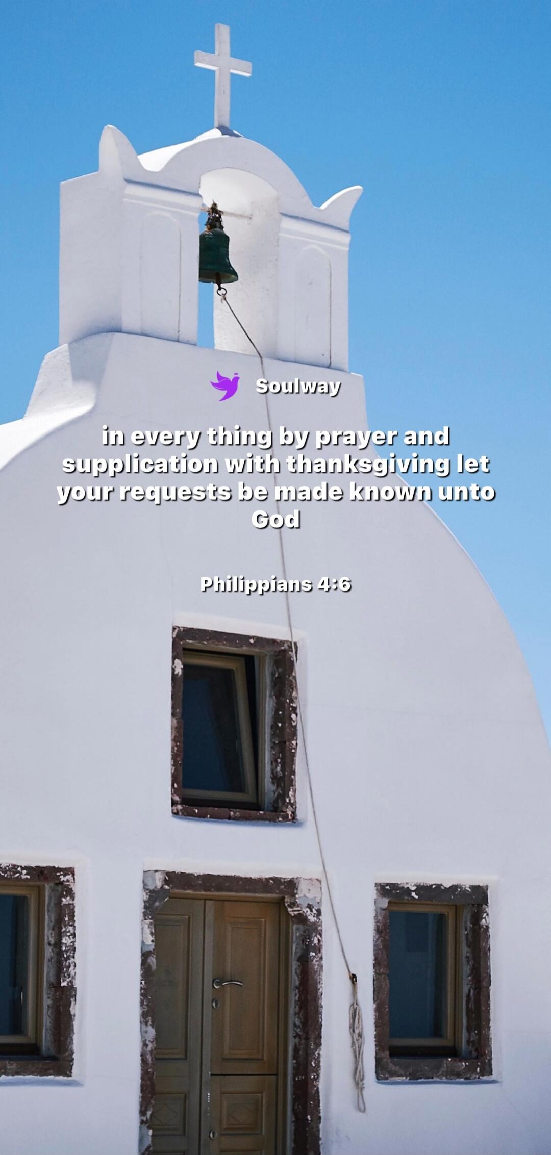 Soulway in every thing by prayer and supplication with thanksgiving let your requests be made known unto God Philippians 4:6