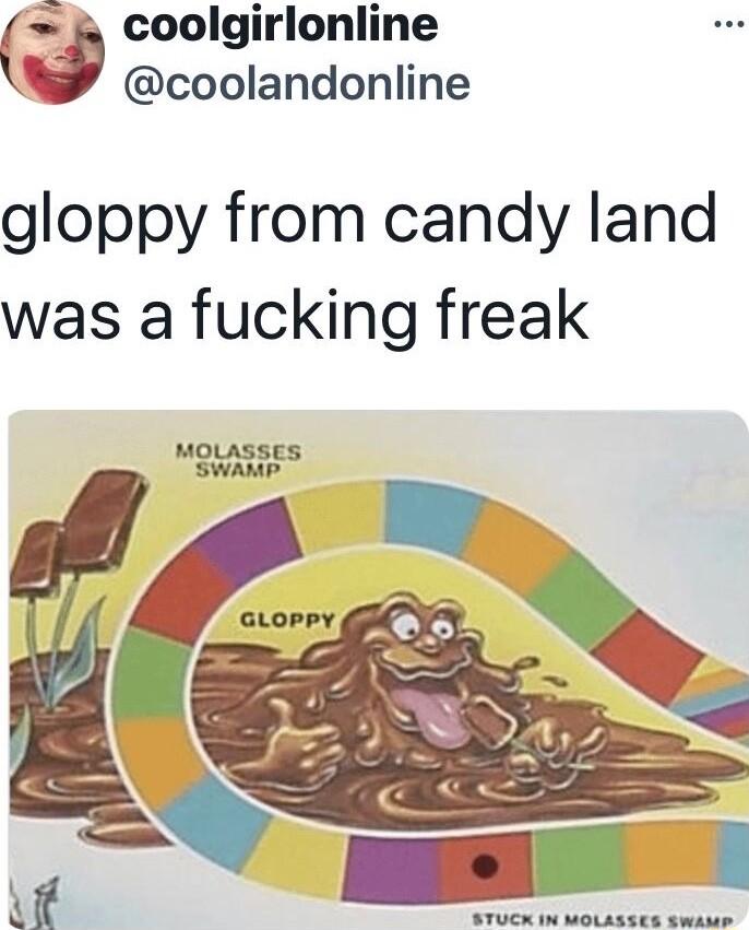 coolgirlonline coolandonline gloppy from candy land was a fucking freak MOLASSES SWAMP