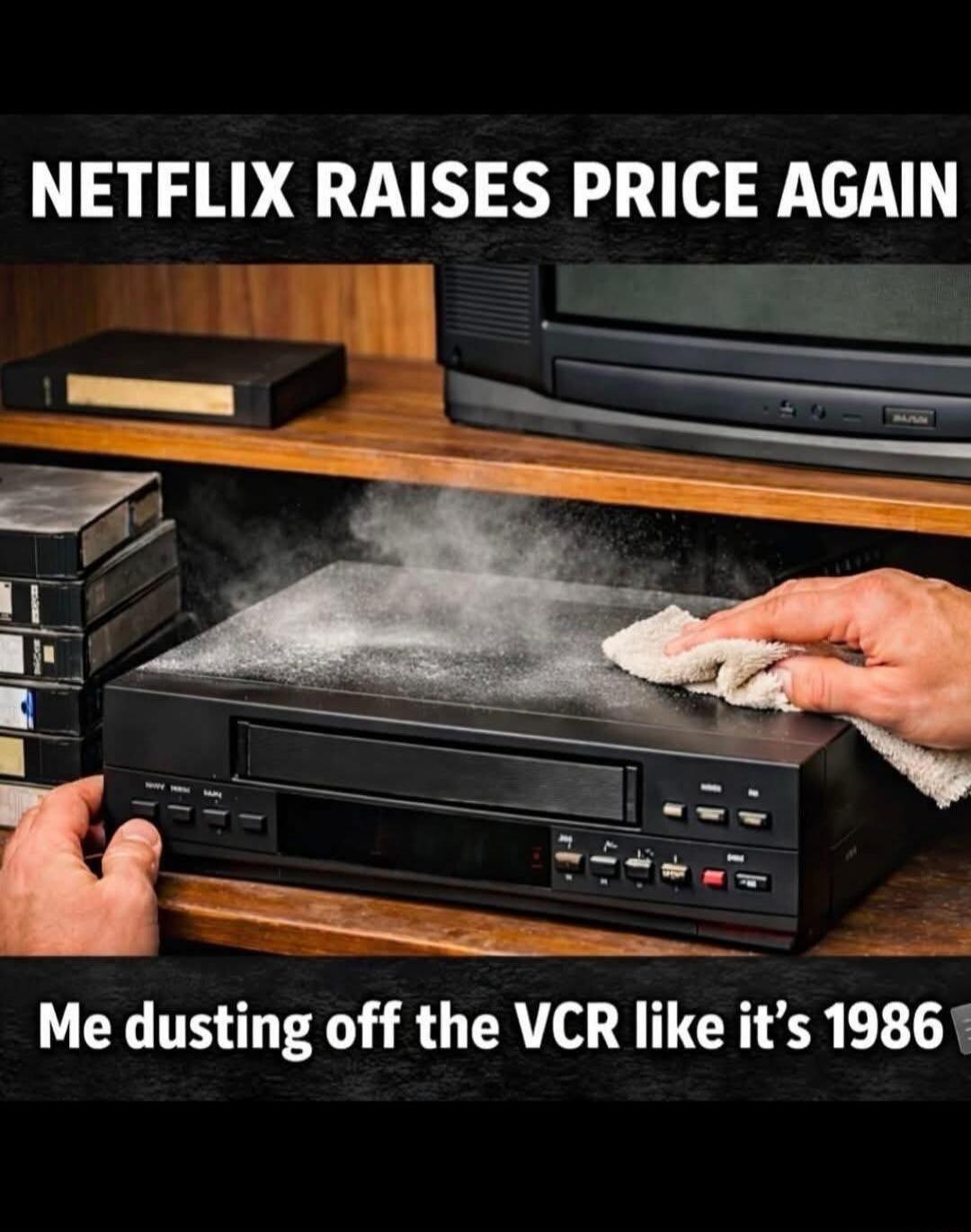 NETFLIX RAISES PRICE AGAIN Me dusting off the VCR like it's 1986