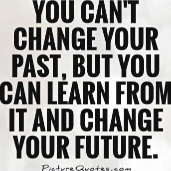 YOU CAN'T CHANGE YOUR PAST, BUT YOU CAN LEARN FROM IT AND CHANGE YOUR FUTURE.