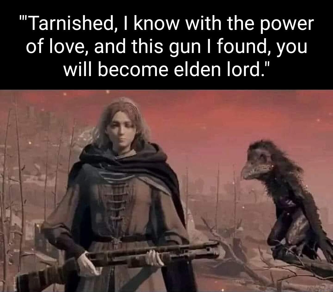 Tarnished know with the power of love and this gun found you will become elden lord