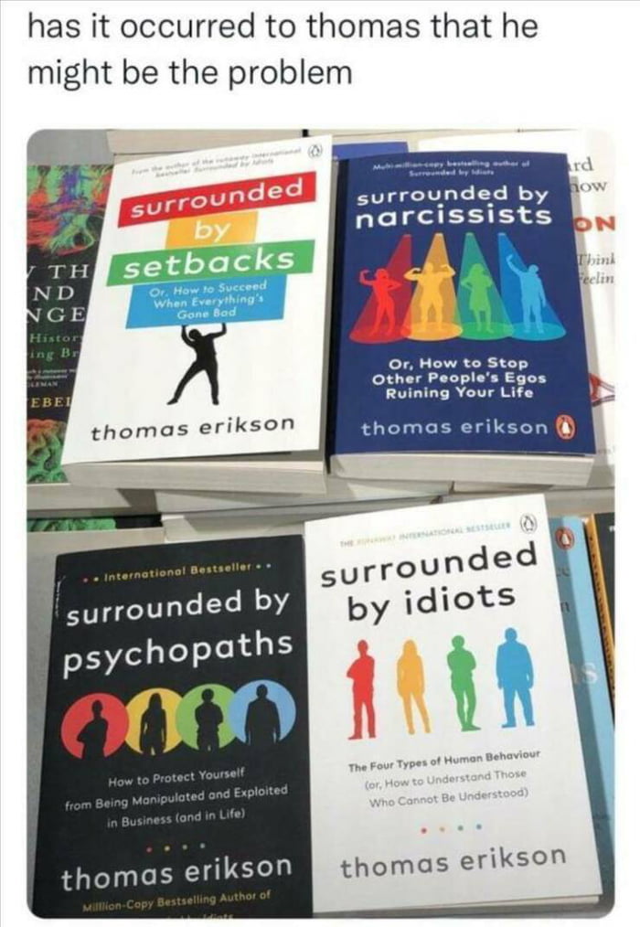 has it occurred to thomas that he might be the problem surrounded by narcissists surrounded 3 psychopoths thomas erikson thomas erikson