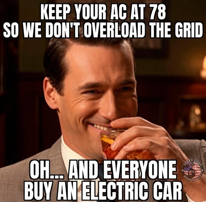 KEEP YOUR AC AT 78 SO WE DON'T OVERLOAD THE GRID OH... AND EVERYONE BUY AN ELECTRIC CAR
