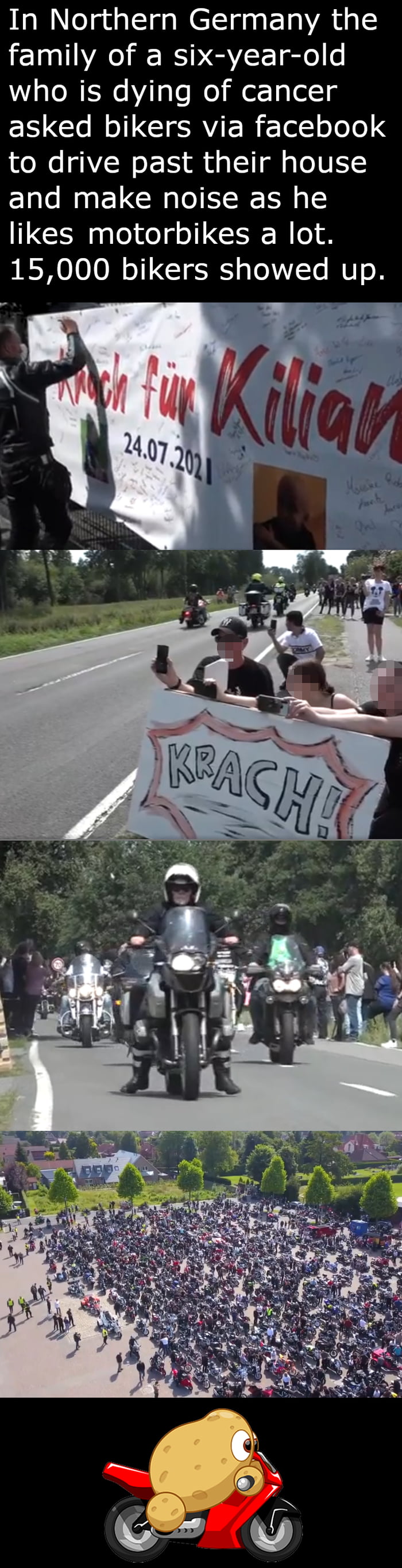 In Northern Germany the family of a six year old who is dying of cancer EI Gl NG ERYIE R o see to drive past their house and make noise as he likes motorbikes a lot 15000 bikers showed up