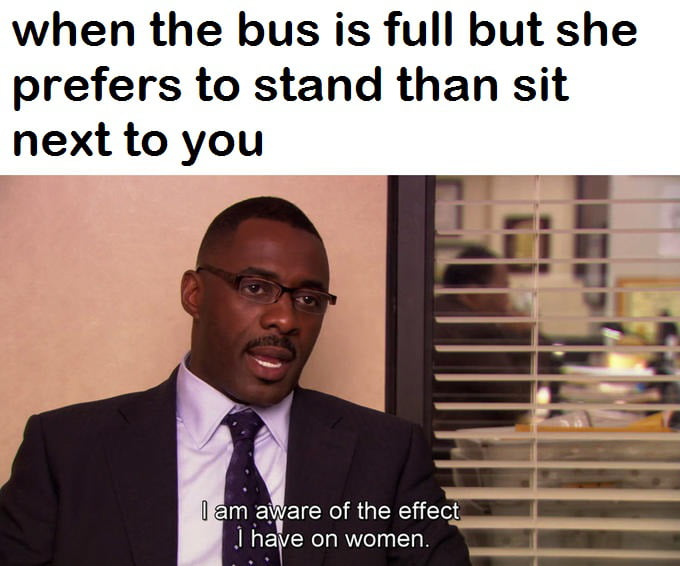 when the bus is full but she prefers to stand than sit next to you el aware of the effect 1 have on women