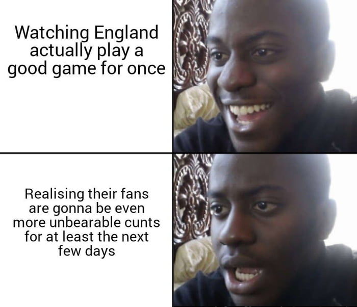 Watchinf England actually play a good game for once Realising their fans are gonna be even more unbearable cunts for at least the next few days