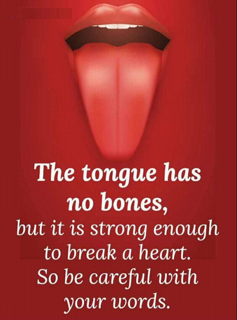 The tongue has no bones, but it is strong enough to break a heart. So be careful with your words.