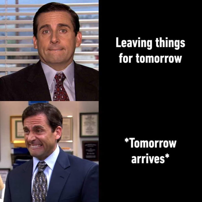 Leaving things for tomorrow Tomorrow arrives
