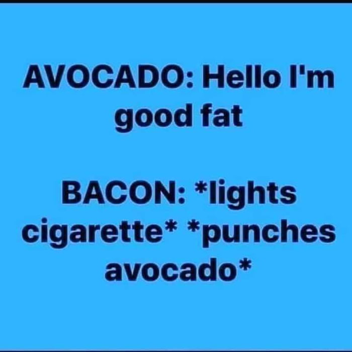 AVOCADO Hello Im good fat BACON lights cigarette punches avocado